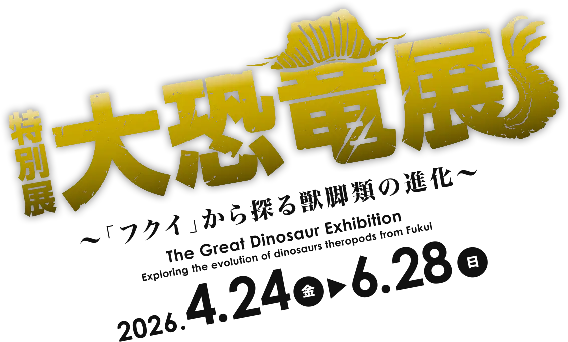 ＜2026.4.24 - 6.28＞【特別展】大恐竜展 〜「フクイ」から探る獣脚類の進化〜 The Great Dinosaur Exhibition